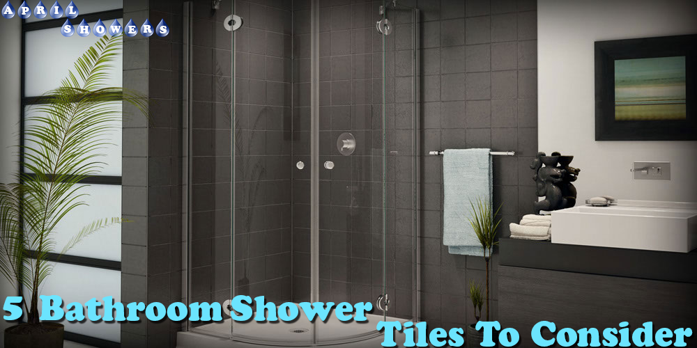 5 Bathroom Shower Tiles to Consider