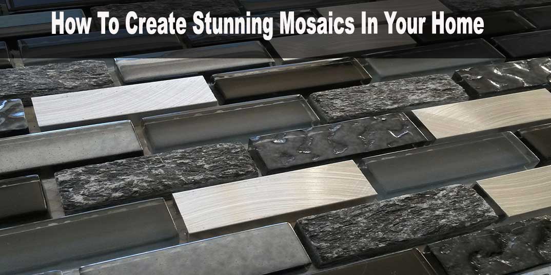How To Create Stunning Mosaics In Your Home