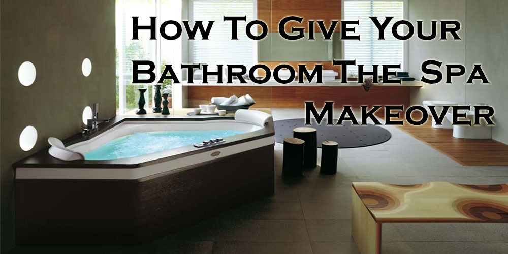 How to Give Your Bathroom The Spa Makeover